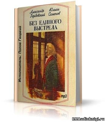 Аудиокнига Горбовский Александр, Семёнов Юлиан - Без единого выстрела