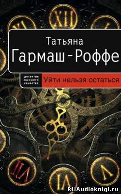 Аудиокнига Гармаш-Роффе Татьяна - Уйти нельзя остаться