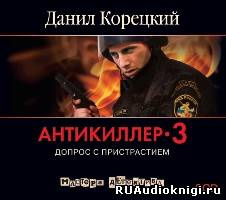 Аудиокнига Корецкий Данил - Антикиллер 3. Допрос с пристрастием