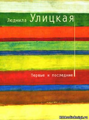 Аудиокнига Улицкая Людмила - Первые и последние