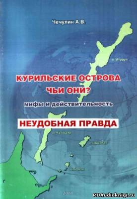 Аудиокнига Чечулин А. В. - Курильские острова. Чьи они? Мифы и действительность