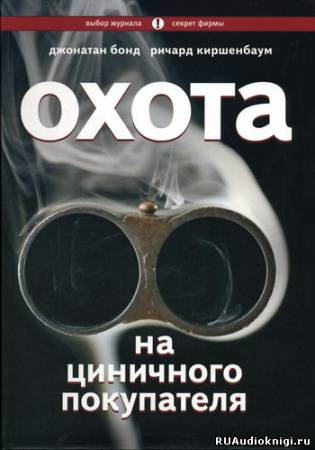 аудиокнига Бонд Дж., Киршенбаум Р. - Охота на циничного покупателя: секреты рекламы, которая преодолевает защитные барьеры