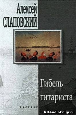 Аудиокнига Слаповский Алексей - Гибель гитариста