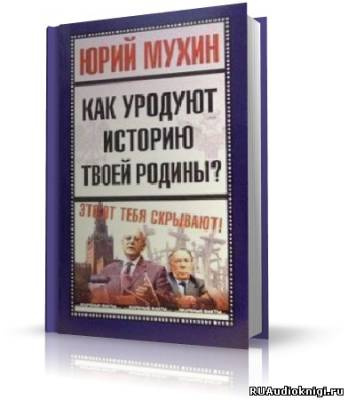 Аудиокнига Мухин Юрий - Как уродуют историю твоей Родины?