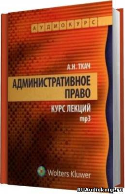 Аудиокнига Ткач Александр - Административное право. Курс Лекций