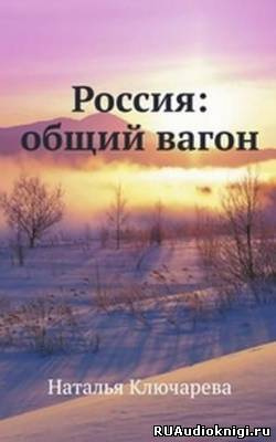 Аудиокнига Ключарева Наталья - Россия: Общий вагон