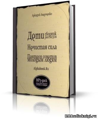 аудиокнига Аверченко Аркадий - Дети, Нечистая сила, Пантеон советов молодым людям