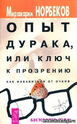 Аудиокнига Норбеков Мирзакарим - Опыт дурака или Ключ к прозрению: Как избавиться от очков