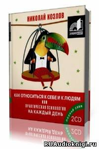 Аудиокнига Козлов Николай - Как относиться к себе и к людям или Практическая психология на каждый день