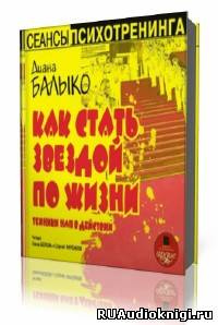 аудиокнига Балыко Диана -  Как стать звездой по жизни. Техники НЛП в действии