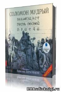 Аудиокнига Соломон Мудрый - Экклезиаст. Песнь Песней. Притчи