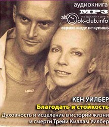 аудиокнига Уилбер Кен -  Благодать и стойкость. Духовность и исцеление в истории жизни и смерти Трейи Киллам Уилбер