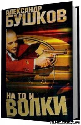 Аудиокнига Бушков Александр - На то и волки - 1