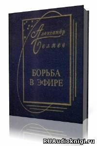 аудиокнига Беляев Александр - Борьба в эфире