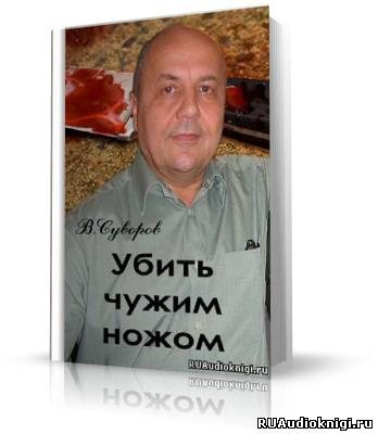 Аудиокнига Суворов Виктор - Убить чужим ножом