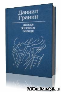 Аудиокнига Гранин Даниил - Дождь в чужом городе