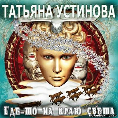 Аудиокнига Устинова Татьяна - Где-то на краю света