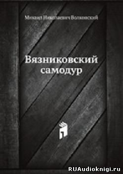 аудиокнига Волконский Михаил - Вязниковский самодур