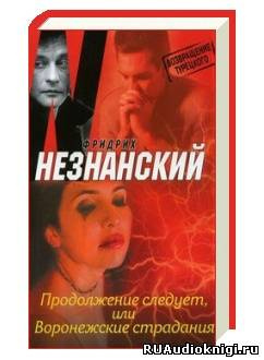 Аудиокнига Незнанский Фридрих - Продолжение следует, или Воронежские страдания