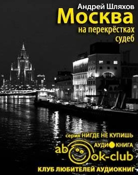 Аудиокнига Шляхов Андрей - Москва на перекрестках судеб. Путеводитель от знаменитостей, которые были провинциалами