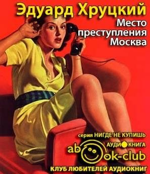 Аудиокнига Хруцкий Эдуард - Место преступления - Москва