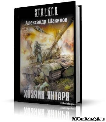 Аудиокнига Шакилов Александр - S.T.A.L.K.E.R. Хозяин Янтаря