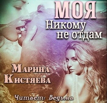 Аудиокнига Кистяева Марина - Моя. Никому не отдам