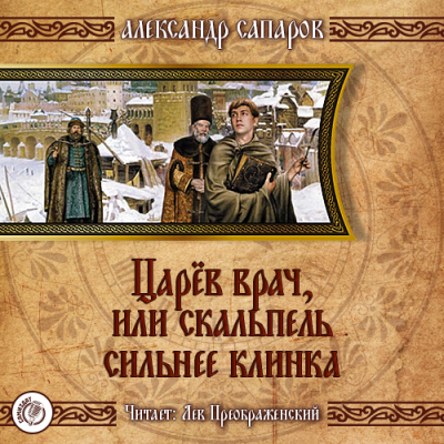 Аудиокнига Сапаров Александр - Царёв врач, или Когда скальпель сильнее клинка