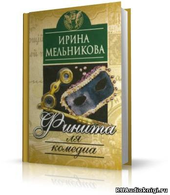 Аудиокнига Мельникова Ирина - Финита ля комедиа