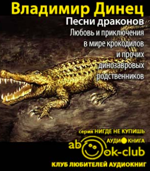 Аудиокнига Динец Владимир - Песни драконов. Любовь и приключения в мире крокодилов и прочих динозавровых родственников