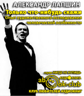 аудиокнига Лапшин Александр - Только что-нибудь скажи. Опыт художественного исследования человеческой особенности