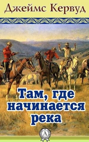 Аудиокнига Кервуд Джеймс Оливер - Там, где начинается река