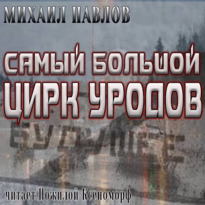 Аудиокнига Павлов Михаил - Самый большой цирк уродов