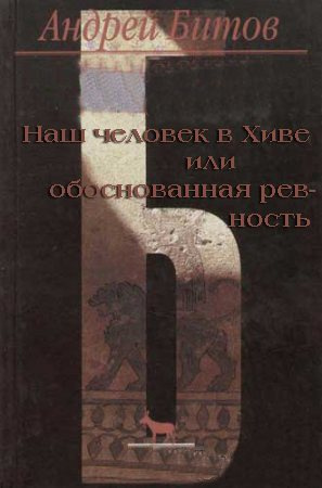 Аудиокнига Битов Андрей - Наш человек в Хиве или обоснованная ревность