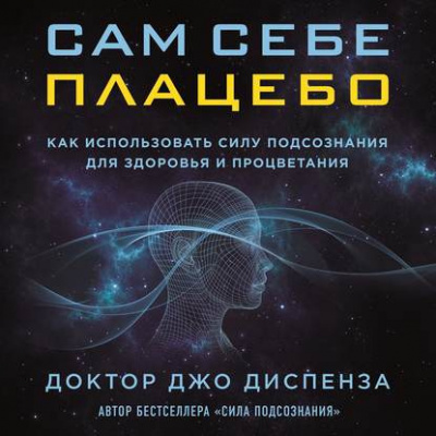 Аудиокнига Диспенза Джо - Сам себе плацебо: как использовать силу подсознания для здоровья и процветания