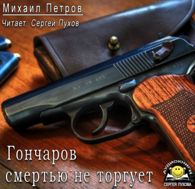 Аудиокнига Петров Михаил - Гончаров смертью не торгует