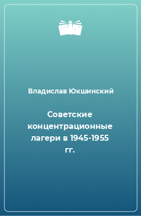 Аудиокнига Юкшинский Владислав - Советские концентрационные лагери в 1945-1955 гг.