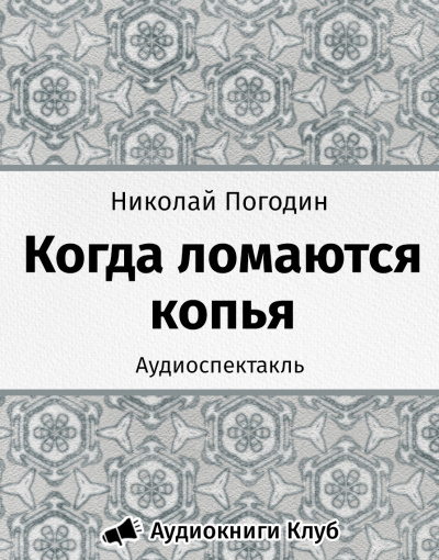 аудиокнига Погодин Николай - Когда ломаются копья