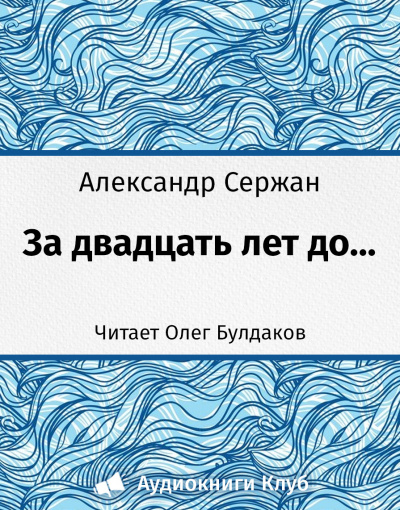 Аудиокнига Сержан Александр - За 20 лет до...